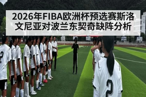 2026年FIBA欧洲杯预选赛斯洛文尼亚对波兰东契奇缺阵分析