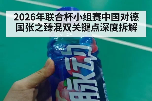 2026年联合杯小组赛中国对德国张之臻混双关键点深度拆解