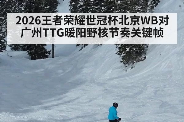 2026王者荣耀世冠杯北京WB对广州TTG暖阳野核节奏关键帧